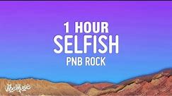 [1 HOUR] PnB Rock - Selfish (Lyrics)