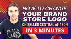 HOW TO CHANGE YOUR BRAND STORE LOGO ON SELLER CENTRAL AMAZON IN 3 MINUTES