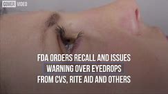 FDA Orders Recall and Issues Warning Over Eyedrops From CVS, Rite Aid and Others