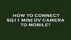 How to connect sq11 mini dv camera to mobile?