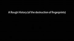 A Rough History (of the destruction of fingerprints)