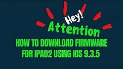 HOW TO DOWNLOAD FIRMWARE FLASH FOR IPAD2.2 USING IOS 9.3.5