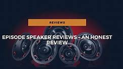 Episode Speaker Reviews - An Ultimate Honest Review (2024)