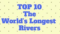 The Top 10 Longest Rivers In The World