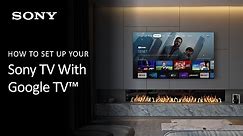 Sony | How To Set Up Your Sony TV With Google TV For The First Time