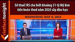 VF Tonight | Sở thuế IRS cho biết khoảng $1 tỷ Mỹ kim tiền hoàn thuế năm 2020 sắp đáo hạn | 5/8/24
