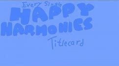 Every Single Happy Harmonies Titlecard