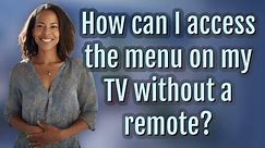 How can I access the menu on my TV without a remote?