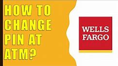 How to change Wells Fargo PIN at ATM?