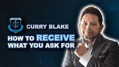 Receive what you ask: Curry Blake's Proven Steps to Receive What you Ask for