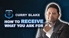 Receive what you ask: Curry Blake's Proven Steps to Receive What you Ask for