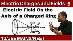 Electric Charges and Fields 06 || Electric Field Part 3 : Axis of a Charged Ring JEE MAINS/NEET
