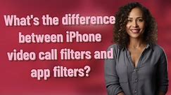 What's the difference between iPhone video call filters and app filters?