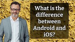 What is the difference between Android and iOS?
