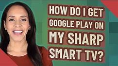 How do I get Google Play on my Sharp Smart TV?