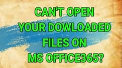 How to Open Downloaded Files on Windows 10 & Office 365?