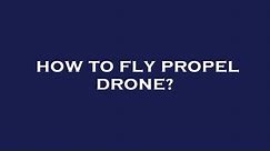 How to fly propel drone?