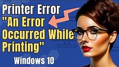 How To Fix Printer Error "An Error Occurred While Printing" in Windows 10