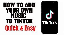 HOW TO ADD YOUR OWN MUSIC TO TIKTOK