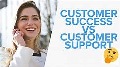 Customer Support vs Customer Success: What’s the difference?