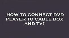 How to connect dvd player to cable box and tv?