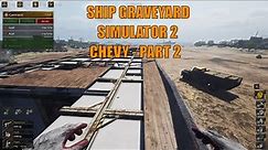 Ship Graveyard Simulator 2 - Chevy Part 2