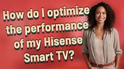 How do I optimize the performance of my Hisense Smart TV?