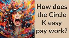 How does the Circle K easy pay work?