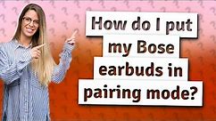 How do I put my Bose earbuds in pairing mode?