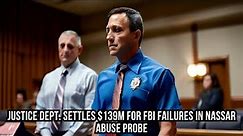 Justice Dept. Settles $139M for FBI Failures in Nassar Abuse Probe