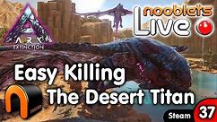 ARK Extinction EASY KILLING THE DESERT TITAN Ep37 Nooblets LIVE Streamed