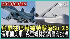 烏軍在巴赫姆特擊落Su-25 俄軍撞美軍 克里姆林宮高層有批准 | 十點不一樣 20230316