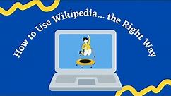How to Use Wikipedia... the Right Way