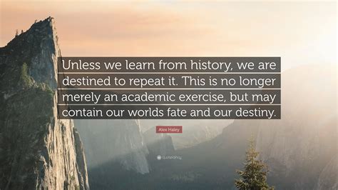 Alex Haley Quote “unless We Learn From History We Are Destined To