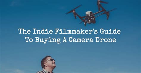 indie filmmakers guide  buying  camera drone