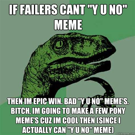 if failers cant y u no meme then im epic win bad y u no meme s bitch im going to make