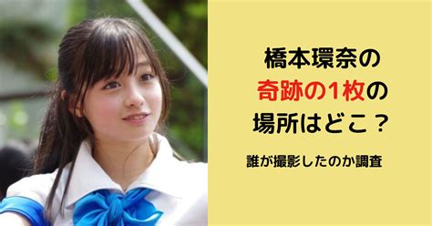 橋本環奈の奇跡の1枚の場所はどこ？誰が撮影したのか調べてみた。 Sacoとcoboの毎日