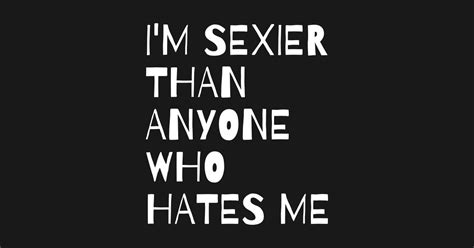 Funny Sarcastic Quote Saying Im Sexier Than Anyone Who Hates Me Funny
