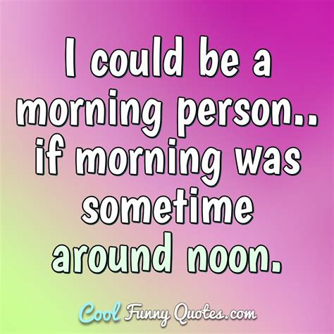 i could be a morning person if morning was sometime