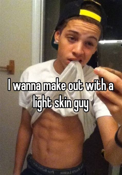 I Wanna Make Out With A Light Skin Guy