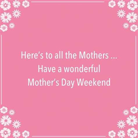 there s to all the mothers have a wonderful mother s day weekend