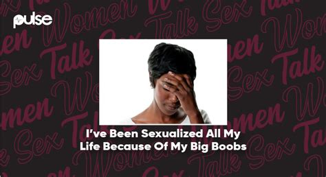 women talk sex i ve been sexualized all my life because of my big
