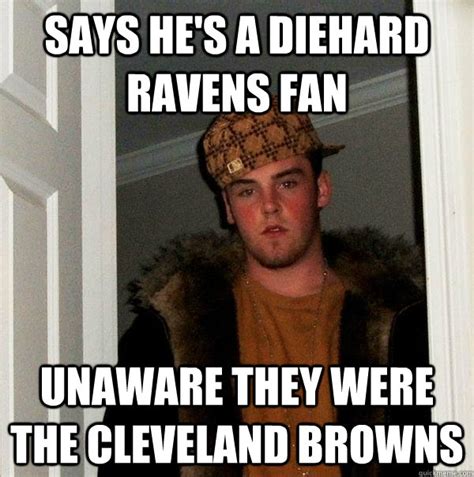 says he s a diehard ravens fan unaware they were the cleveland browns scumbag steve quickmeme
