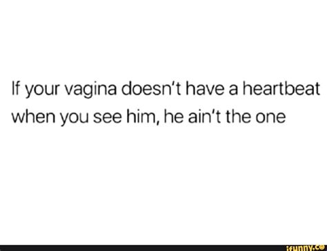 If Your Vagina Doesnt Have A Heartbeat When You See Him He Ain‘t The