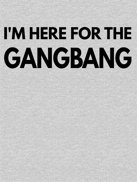 Im Here For The Gangbang Shirt T Shirt For Sale By Omgcoolstuff