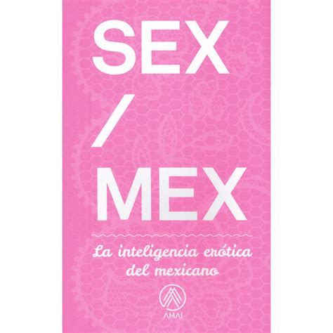 Sex Mex La Inteligencia Erótica Del Mexicano