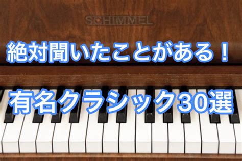 【ピアノ歴14年の筆者厳選】一度は聴いたことがある有名クラシックピアノ30選 チャイコフスキー パッヘルベル メンデルスゾーンなど