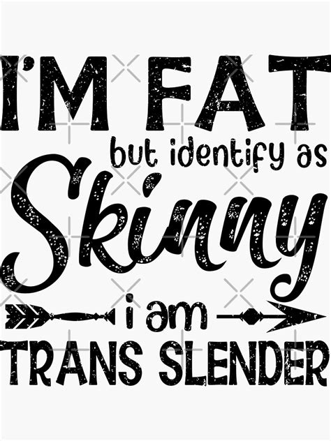 Im Fat But Identify As Skinny I Am Trans Slender Funny Joke For