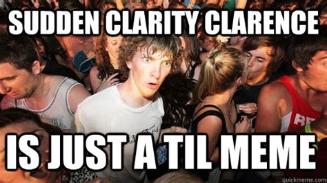 Sudden Clarity Clarence Is Just A Til Meme Sudden Clarity Clarence