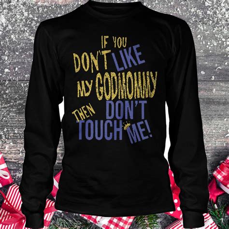 if you don t like my godmommy then don t touch me shirt
